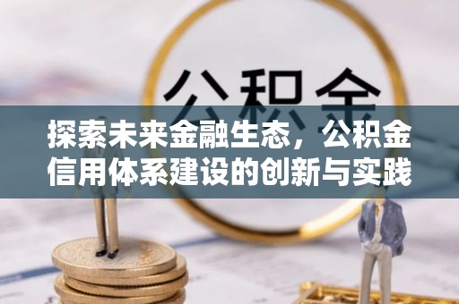 改则探索未来金融生态，公积金信用体系建设的创新与实践