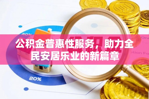 改则公积金普惠性服务，助力全民安居乐业的新篇章