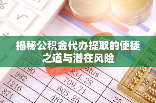 改则揭秘公积金代办提取的便捷之道与潜在风险