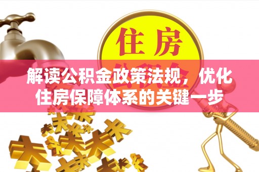 改则解读公积金政策法规，优化住房保障体系的关键一步