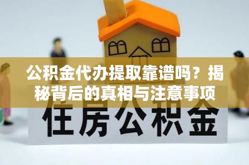 改则公积金代办提取靠谱吗？揭秘背后的真相与注意事项