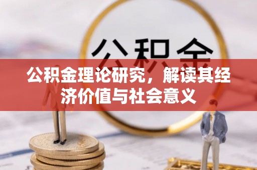 改则公积金理论研究，解读其经济价值与社会意义