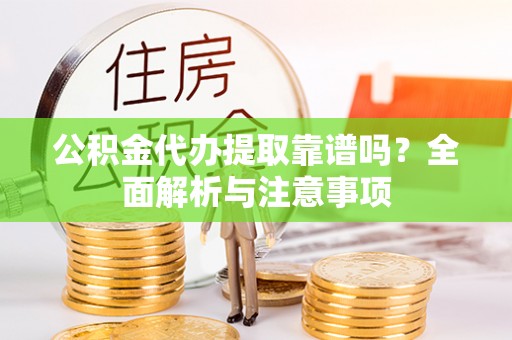 改则公积金代办提取靠谱吗？全面解析与注意事项