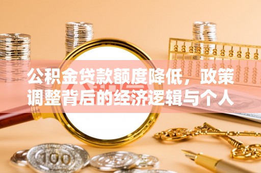 改则公积金贷款额度降低，政策调整背后的经济逻辑与个人应对策略