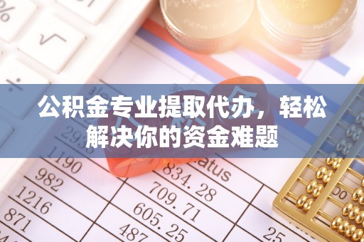 改则公积金专业提取代办，轻松解决你的资金难题