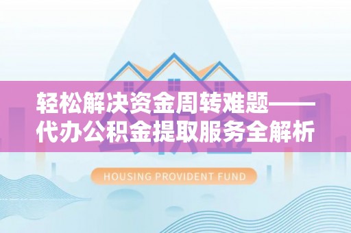 改则轻松解决资金周转难题——代办公积金提取服务全解析