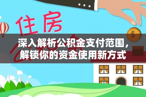 改则深入解析公积金支付范围，解锁你的资金使用新方式
