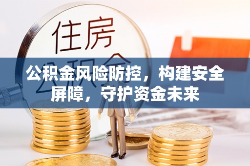 改则公积金风险防控，构建安全屏障，守护资金未来