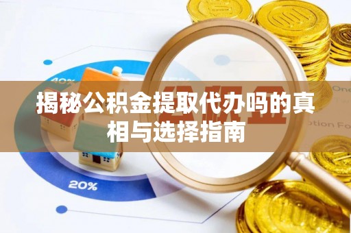 改则揭秘公积金提取代办吗的真相与选择指南