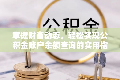 改则掌握财富动态，轻松实现公积金账户余额查询的实用指南