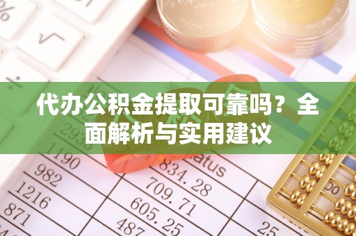 改则代办公积金提取可靠吗？全面解析与实用建议