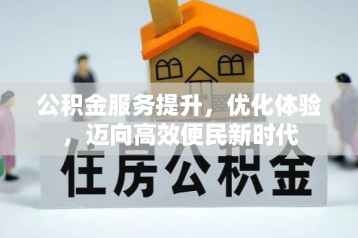 改则公积金服务提升，优化体验，迈向高效便民新时代