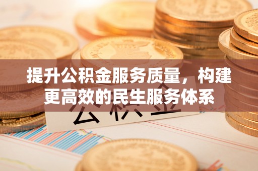 改则提升公积金服务质量，构建更高效的民生服务体系