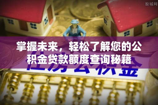 改则掌握未来，轻松了解您的公积金贷款额度查询秘籍