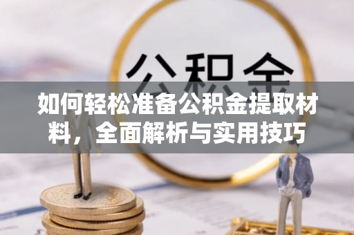 改则如何轻松准备公积金提取材料，全面解析与实用技巧
