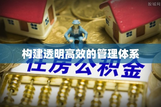 改则构建透明高效的管理体系