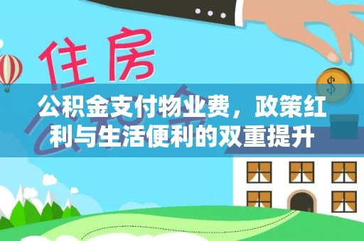 改则公积金支付物业费，政策红利与生活便利的双重提升