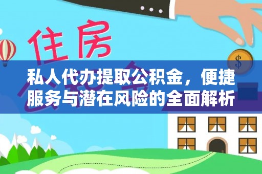 改则私人代办提取公积金，便捷服务与潜在风险的全面解析