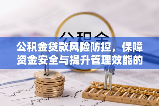 改则公积金贷款风险防控，保障资金安全与提升管理效能的多维度探索