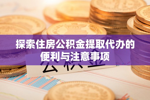 改则探索住房公积金提取代办的便利与注意事项