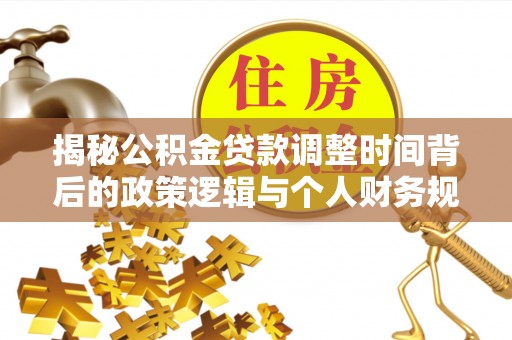 改则揭秘公积金贷款调整时间背后的政策逻辑与个人财务规划