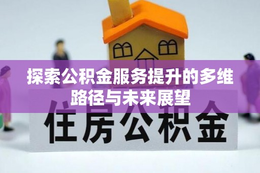 改则探索公积金服务提升的多维路径与未来展望