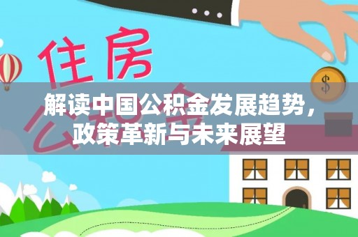 改则解读中国公积金发展趋势，政策革新与未来展望