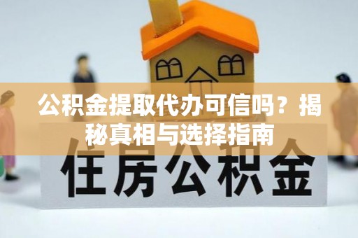 改则公积金提取代办可信吗？揭秘真相与选择指南