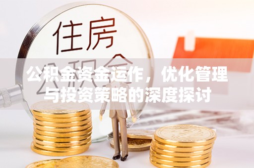 改则公积金资金运作，优化管理与投资策略的深度探讨