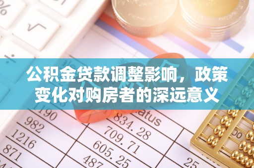 改则公积金贷款调整影响，政策变化对购房者的深远意义