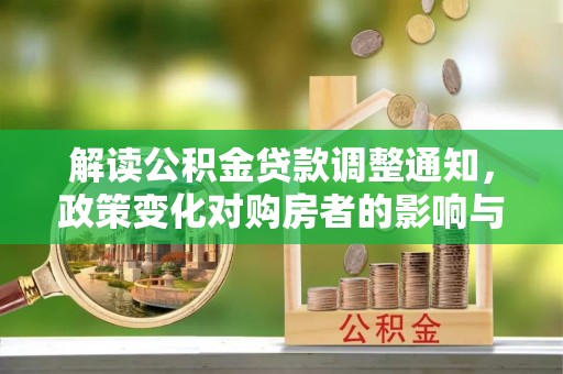 改则解读公积金贷款调整通知，政策变化对购房者的影响与机遇