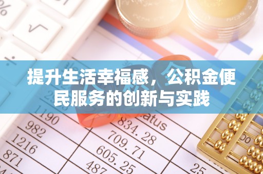 改则提升生活幸福感，公积金便民服务的创新与实践