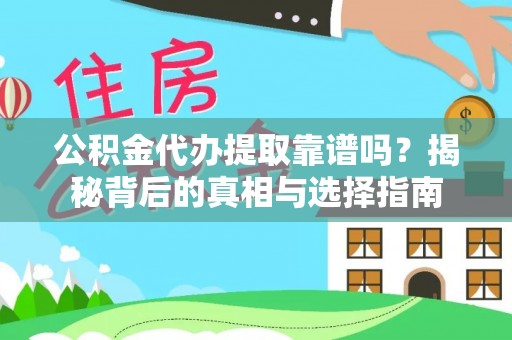 改则公积金代办提取靠谱吗？揭秘背后的真相与选择指南