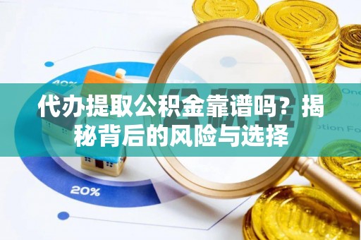 改则代办提取公积金靠谱吗？揭秘背后的风险与选择