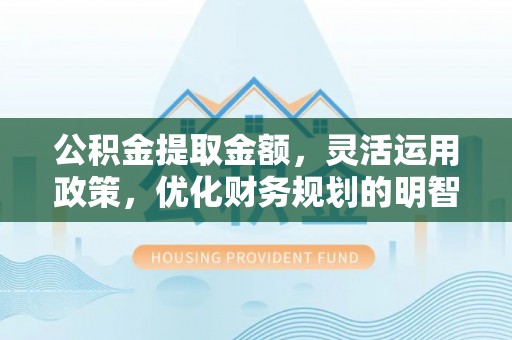 改则公积金提取金额，灵活运用政策，优化财务规划的明智选择