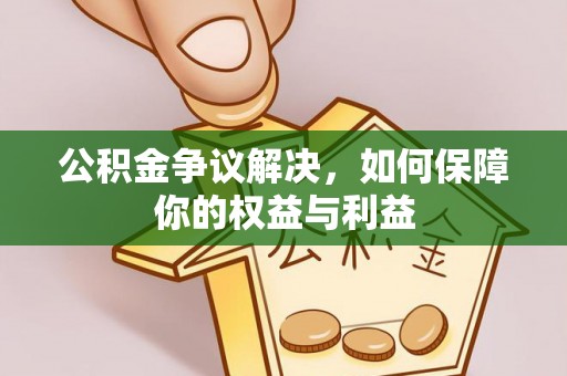 改则公积金争议解决，如何保障你的权益与利益