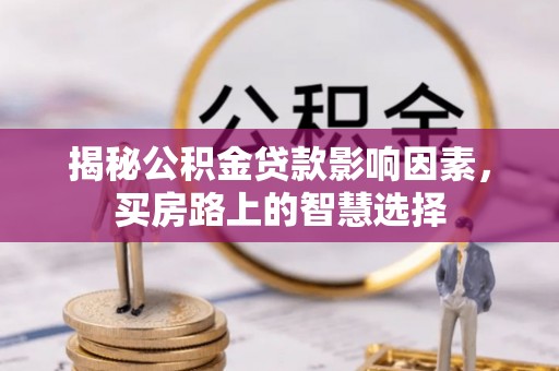 改则揭秘公积金贷款影响因素，买房路上的智慧选择
