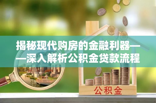 改则揭秘现代购房的金融利器——深入解析公积金贷款流程