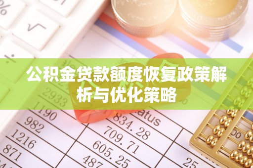 改则公积金贷款额度恢复政策解析与优化策略