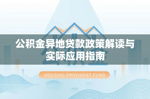 改则公积金异地贷款政策解读与实际应用指南