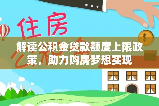 改则解读公积金贷款额度上限政策，助力购房梦想实现