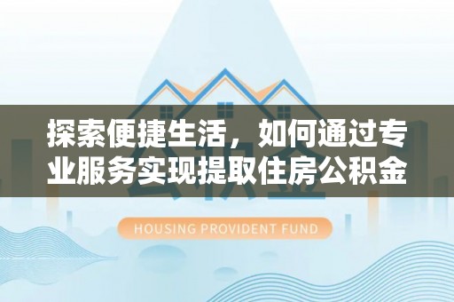 改则探索便捷生活，如何通过专业服务实现提取住房公积金代办