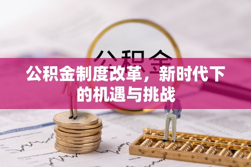 改则公积金制度改革，新时代下的机遇与挑战