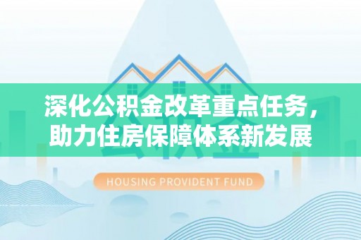 改则深化公积金改革重点任务，助力住房保障体系新发展