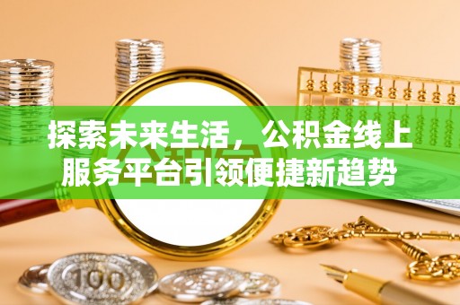 改则探索未来生活，公积金线上服务平台引领便捷新趋势