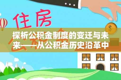 改则探析公积金制度的变迁与未来——从公积金历史沿革中读懂社会福利发展
