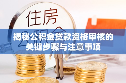 改则揭秘公积金贷款资格审核的关键步骤与注意事项