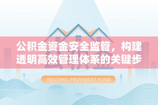 改则公积金资金安全监管，构建透明高效管理体系的关键步骤