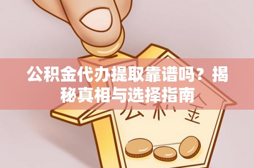 改则公积金代办提取靠谱吗？揭秘真相与选择指南