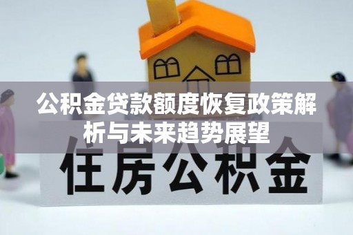 改则公积金贷款额度恢复政策解析与未来趋势展望